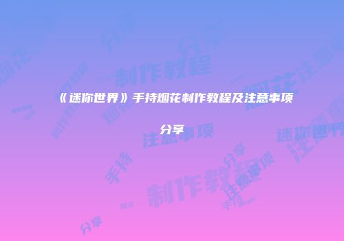 《迷你世界》手持烟花制作教程及注意事项分享