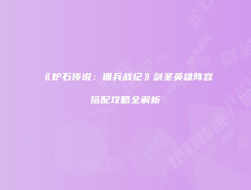 《炉石传说：佣兵战纪》剑圣英雄阵容搭配攻略全解析