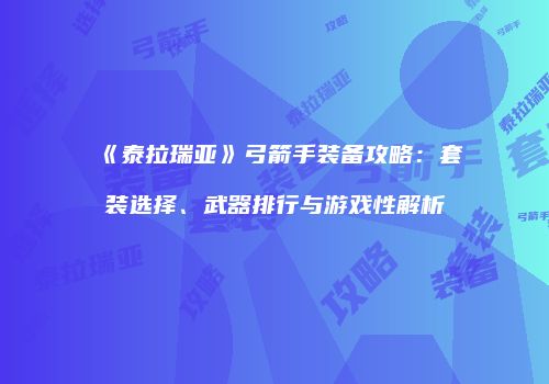 《泰拉瑞亚》弓箭手装备攻略：套装选择、武器排行与游戏性解析