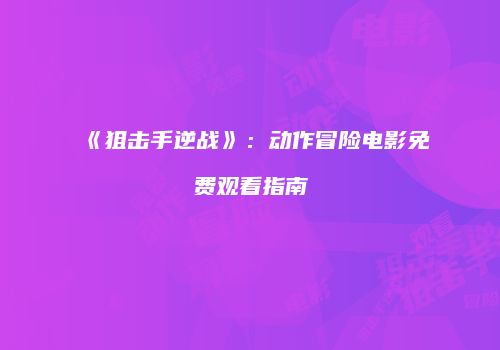 《狙击手逆战》：动作冒险电影免费观看指南