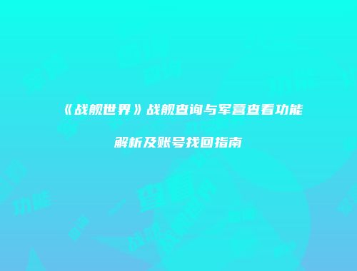 《战舰世界》战舰查询与军营查看功能解析及账号找回指南