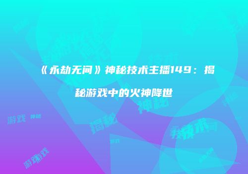《永劫无间》神秘技术主播149：揭秘游戏中的火神降世