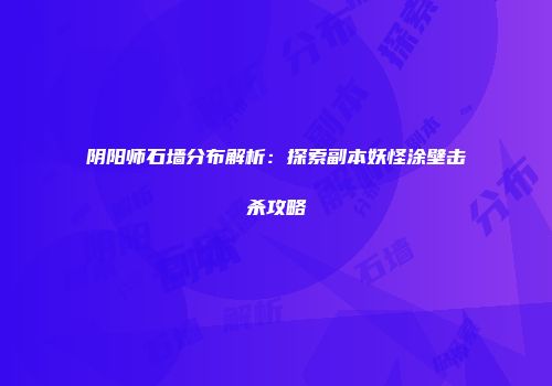 阴阳师石墙分布解析：探索副本妖怪涂壁击杀攻略