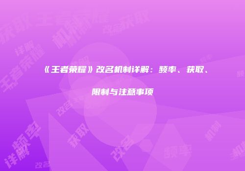 《王者荣耀》改名机制详解：频率、获取、限制与注意事项