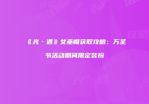 《光·遇》女巫帽获取攻略：万圣节活动期间限定装扮