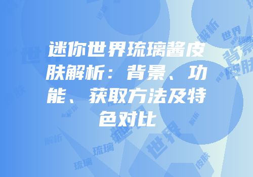 迷你世界琉璃酱皮肤解析：背景、功能、获取方法及特色对比