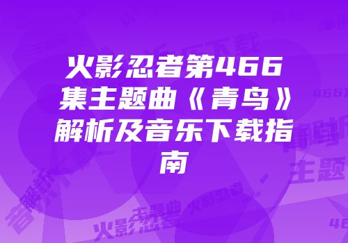 火影忍者第466集主题曲《青鸟》解析及音乐下载指南