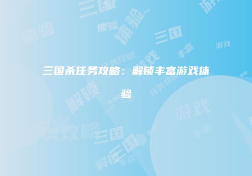 三国杀任务攻略：解锁丰富游戏体验