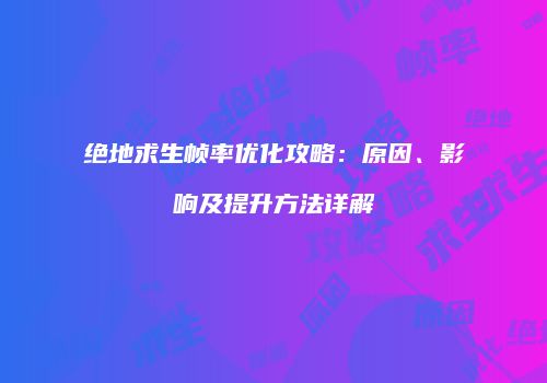 绝地求生帧率优化攻略：原因、影响及提升方法详解