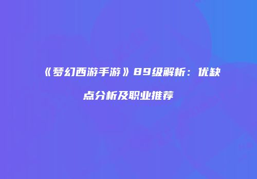 《梦幻西游手游》89级解析：优缺点分析及职业推荐