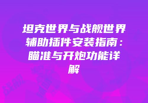 坦克世界与战舰世界辅助插件安装指南：瞄准与开炮功能详解