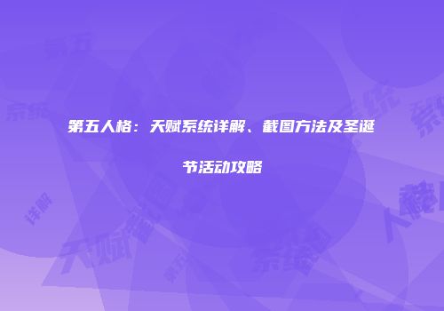 第五人格：天赋系统详解、截图方法及圣诞节活动攻略