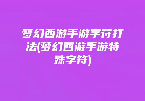 梦幻西游手游字符打法(梦幻西游手游特殊字符)
