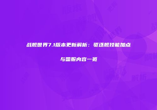 战舰世界7.1版本更新解析：驱逐舰技能加点与国服内容一览