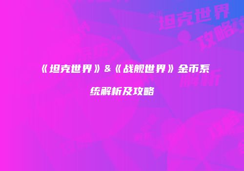 《坦克世界》&《战舰世界》金币系统解析及攻略