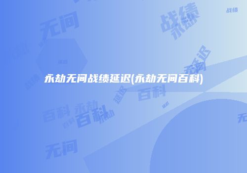 永劫无间战绩延迟(永劫无间百科)