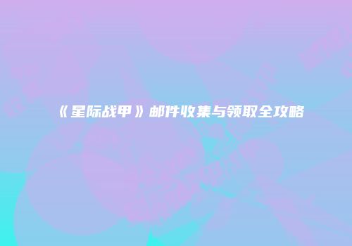 《星际战甲》邮件收集与领取全攻略