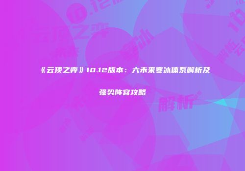 《云顶之弈》10.12版本：六未来寒冰体系解析及强势阵容攻略