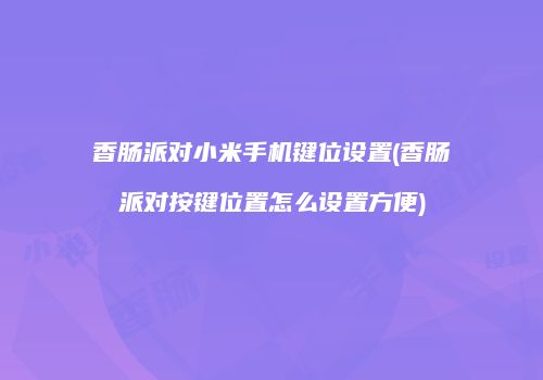 香肠派对小米手机键位设置(香肠派对按键位置怎么设置方便)