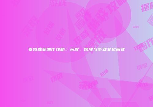 泰拉瑞亚画作攻略：获取、摆放与游戏文化解读