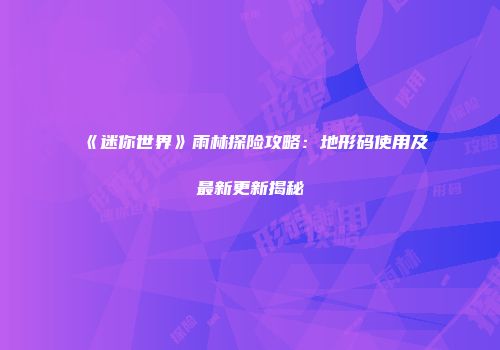 《迷你世界》雨林探险攻略：地形码使用及最新更新揭秘