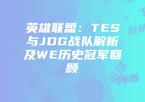 英雄联盟：TES与JDG战队解析及WE历史冠军回顾