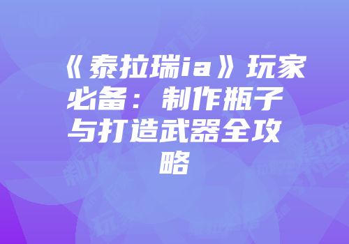 《泰拉瑞ia》玩家必备：制作瓶子与打造武器全攻略
