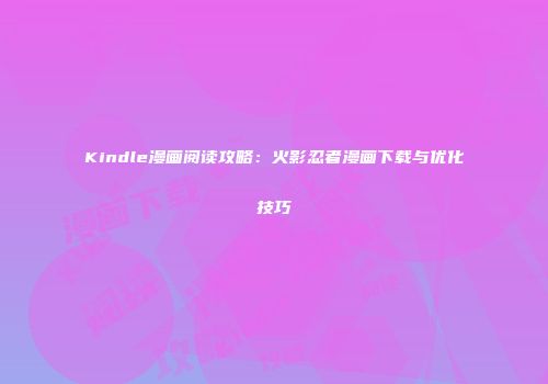 Kindle漫画阅读攻略：火影忍者漫画下载与优化技巧