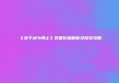 《地下城与勇士》装备价格解析及投资攻略