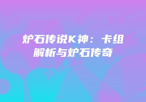炉石传说K神：卡组解析与炉石传奇
