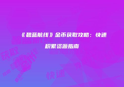 《碧蓝航线》金币获取攻略：快速积累资源指南
