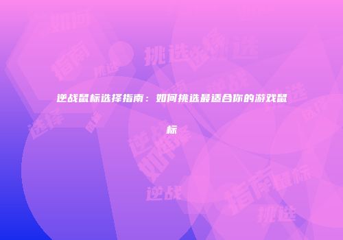 逆战鼠标选择指南：如何挑选最适合你的游戏鼠标