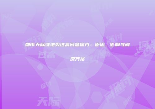 都市天际线地势过高问题探讨：原因、影响与解决方案