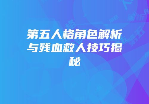 第五人格角色解析与残血救人技巧揭秘