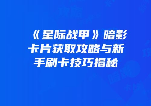 《星际战甲》暗影卡片获取攻略与新手刷卡技巧揭秘