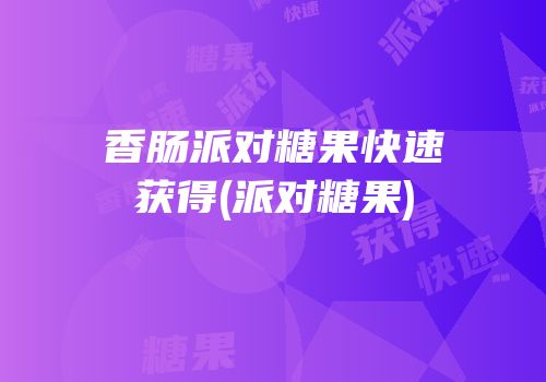 香肠派对糖果快速获得(派对糖果)