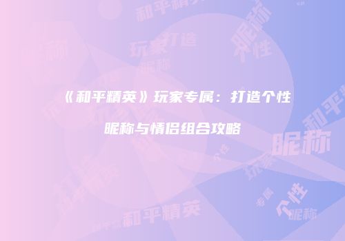 《和平精英》玩家专属：打造个性昵称与情侣组合攻略
