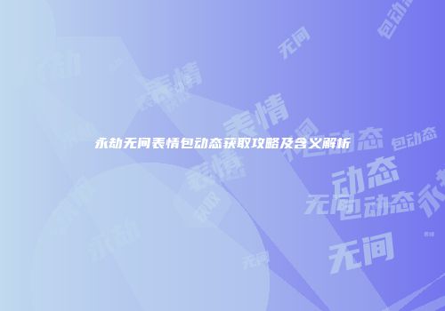 永劫无间表情包动态获取攻略及含义解析