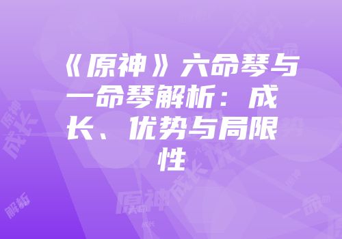 《原神》六命琴与一命琴解析：成长、优势与局限性
