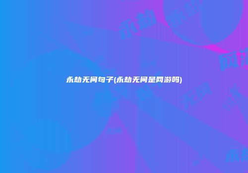 永劫无间句子(永劫无间是网游吗)