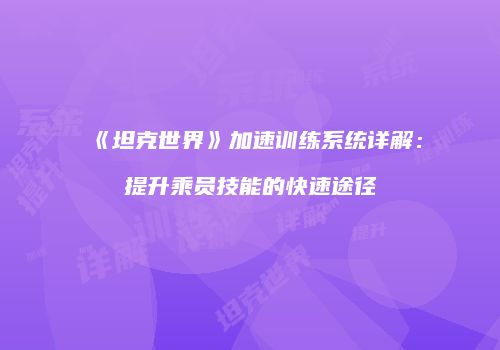 《坦克世界》加速训练系统详解：提升乘员技能的快速途径