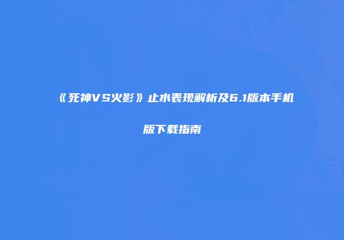 《死神VS火影》止水表现解析及6.1版本手机版下载指南