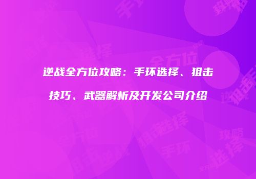 逆战全方位攻略：手环选择、狙击技巧、武器解析及开发公司介绍