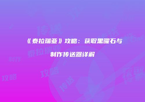 《泰拉瑞亚》攻略：获取黑曜石与制作传送器详解