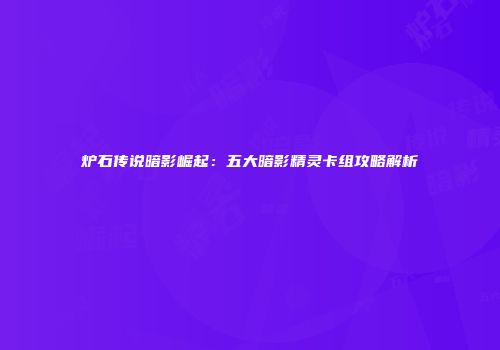炉石传说暗影崛起：五大暗影精灵卡组攻略解析