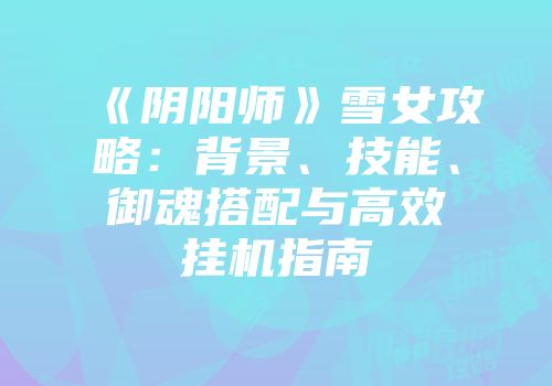 《阴阳师》雪女攻略：背景、技能、御魂搭配与高效挂机指南