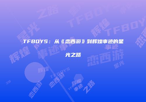 TFBOYS：从《恋西游》到辉煌事迹的星光之路