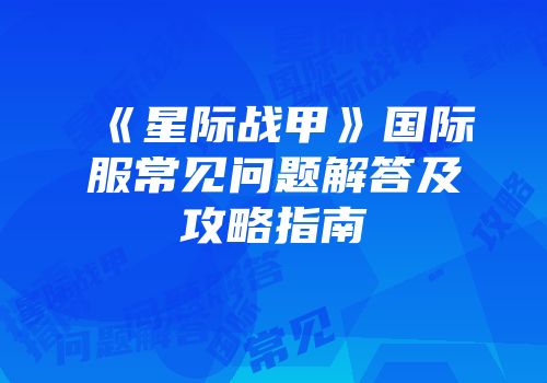 《星际战甲》国际服常见问题解答及攻略指南
