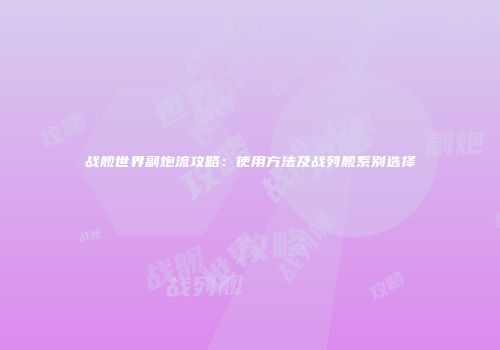 战舰世界副炮流攻略：使用方法及战列舰系别选择