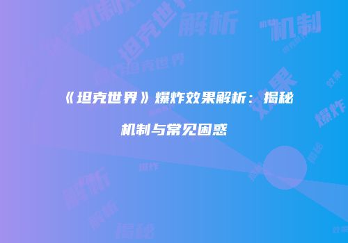 《坦克世界》爆炸效果解析：揭秘机制与常见困惑